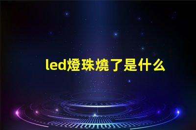 led燈珠燒了是什么原因 led燈珠全燒了是什么原因